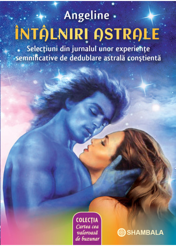 ÎNTÂLNIRI ASTRALE: SELECŢIUNI DIN JURNALUL UNOR EXPERIENŢE SEMNIFICATIVE DE DEDUBLARE ASTRALĂ CONŞTIENTĂ
